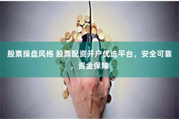 股票操盘风格 股票配资开户优选平台，安全可靠，资金保障