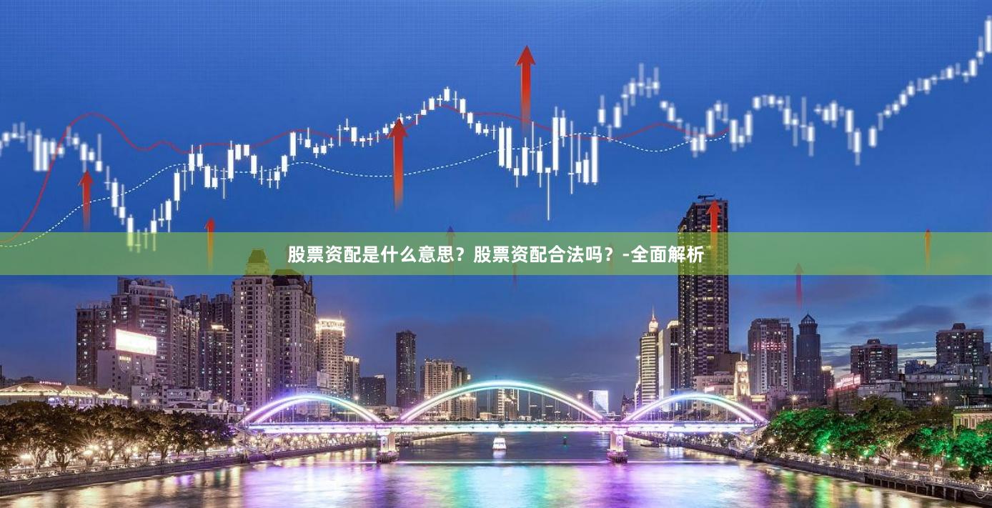 股票资配是什么意思？股票资配合法吗？-全面解析