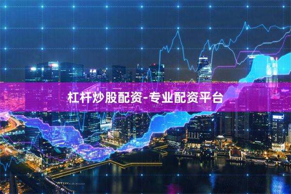杠杆炒股配资-专业配资平台
