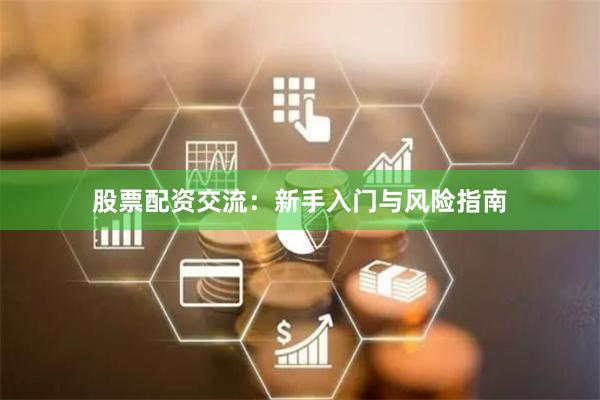 股票配资交流：新手入门与风险指南